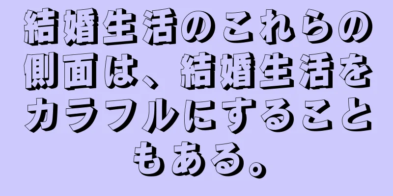 結婚生活のこれらの側面は、結婚生活をカラフルにすることもある。