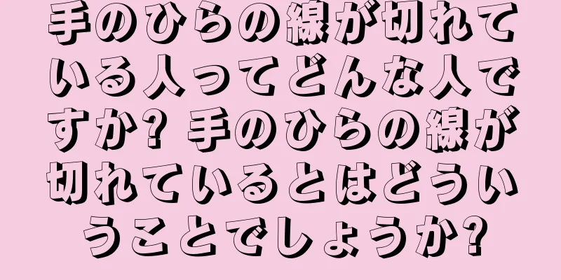 手のひらの線が切れている人ってどんな人ですか? 手のひらの線が切れているとはどういうことでしょうか?