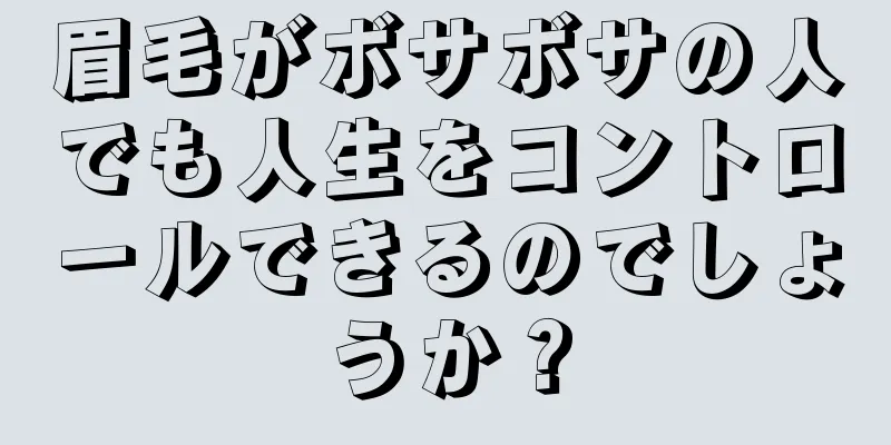 眉毛がボサボサの人でも人生をコントロールできるのでしょうか？