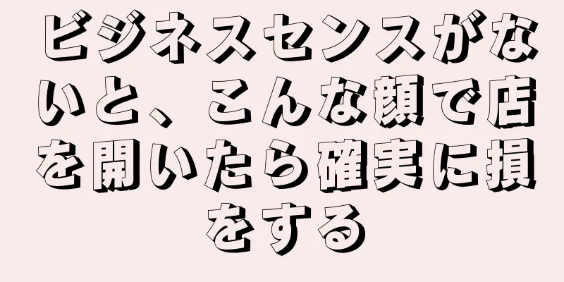 ビジネスセンスがないと、こんな顔で店を開いたら確実に損をする