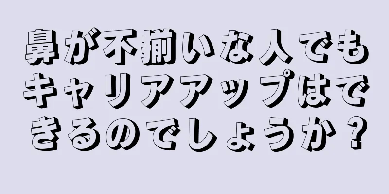 鼻が不揃いな人でもキャリアアップはできるのでしょうか？