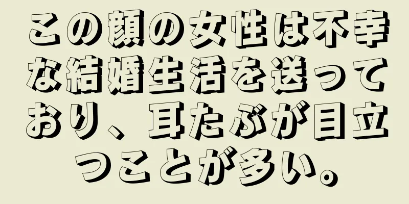 この顔の女性は不幸な結婚生活を送っており、耳たぶが目立つことが多い。