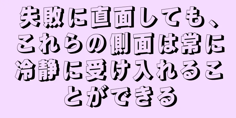 失敗に直面しても、これらの側面は常に冷静に受け入れることができる