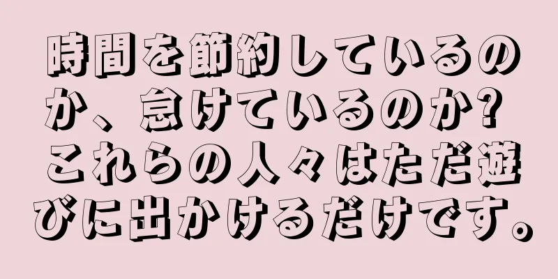 時間を節約しているのか、怠けているのか? これらの人々はただ遊びに出かけるだけです。