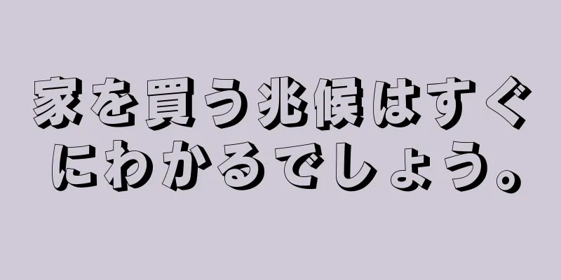 家を買う兆候はすぐにわかるでしょう。