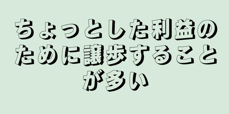 ちょっとした利益のために譲歩することが多い