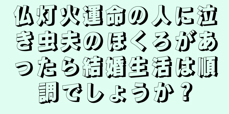 仏灯火運命の人に泣き虫夫のほくろがあったら結婚生活は順調でしょうか？