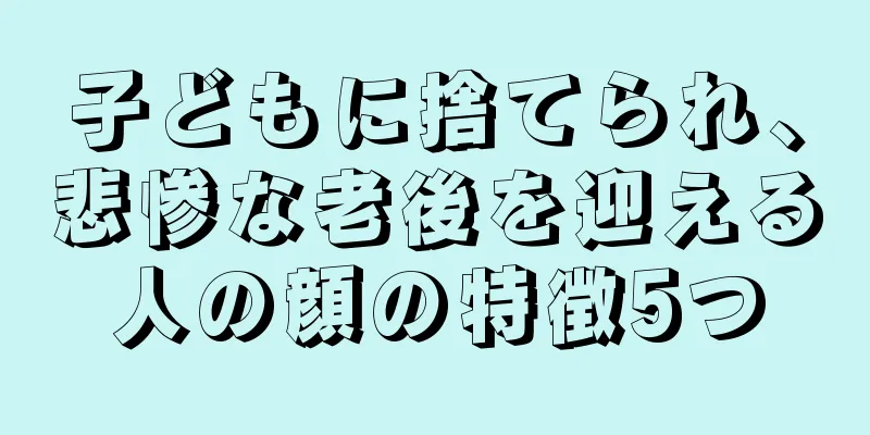 子どもに捨てられ、悲惨な老後を迎える人の顔の特徴5つ
