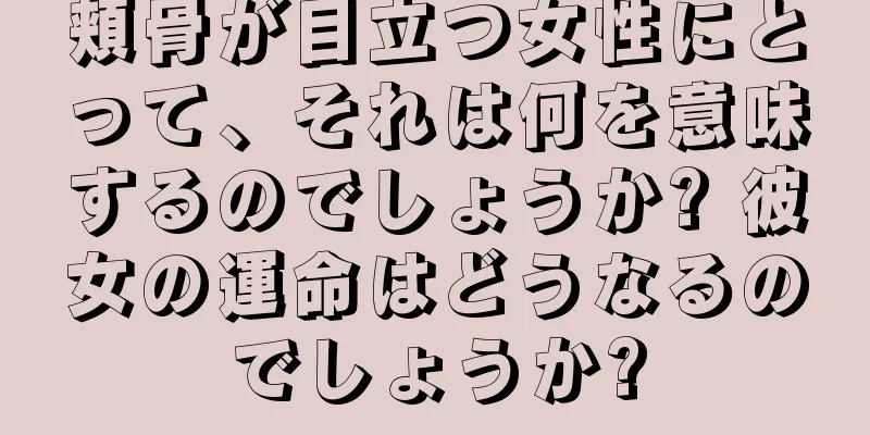 頬骨が目立つ女性にとって、それは何を意味するのでしょうか? 彼女の運命はどうなるのでしょうか?