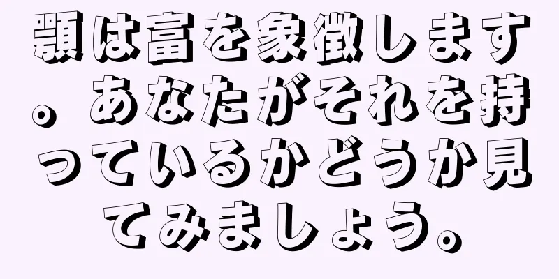 顎は富を象徴します。あなたがそれを持っているかどうか見てみましょう。