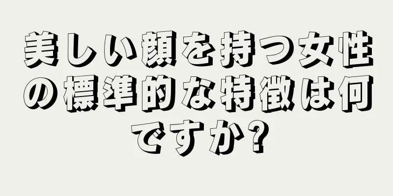 美しい顔を持つ女性の標準的な特徴は何ですか?