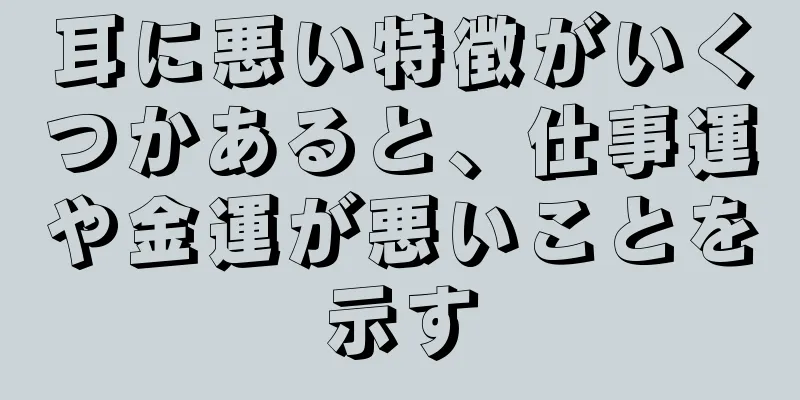 耳に悪い特徴がいくつかあると、仕事運や金運が悪いことを示す