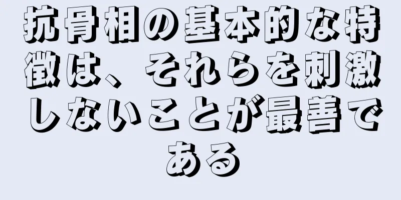 抗骨相の基本的な特徴は、それらを刺激しないことが最善である