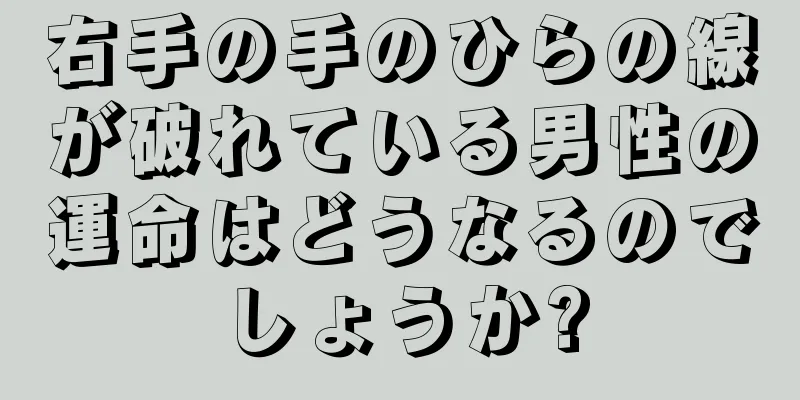 右手の手のひらの線が破れている男性の運命はどうなるのでしょうか?