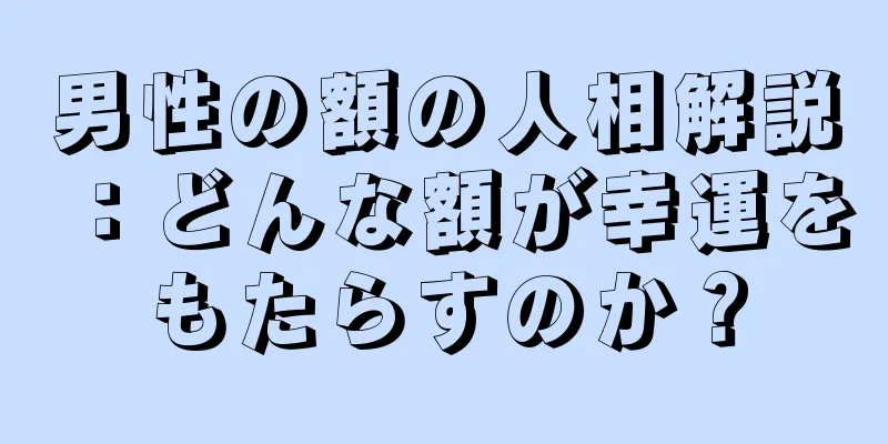 男性の額の人相解説：どんな額が幸運をもたらすのか？