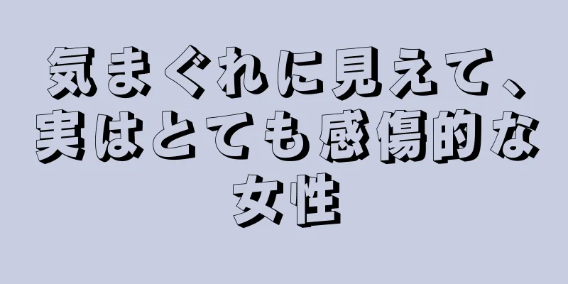 気まぐれに見えて、実はとても感傷的な女性