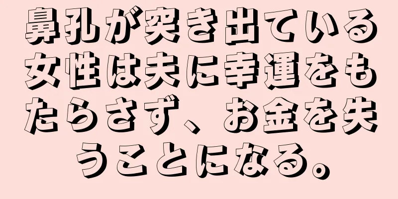 鼻孔が突き出ている女性は夫に幸運をもたらさず、お金を失うことになる。