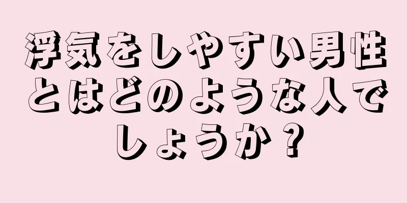 浮気をしやすい男性とはどのような人でしょうか？