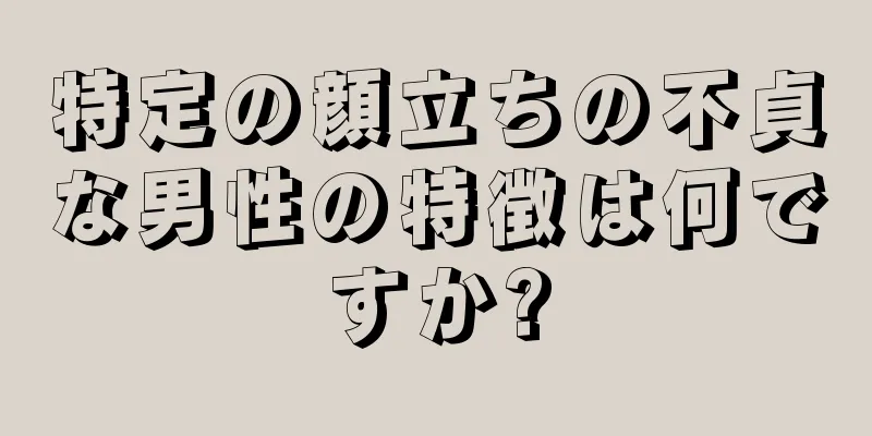 特定の顔立ちの不貞な男性の特徴は何ですか?