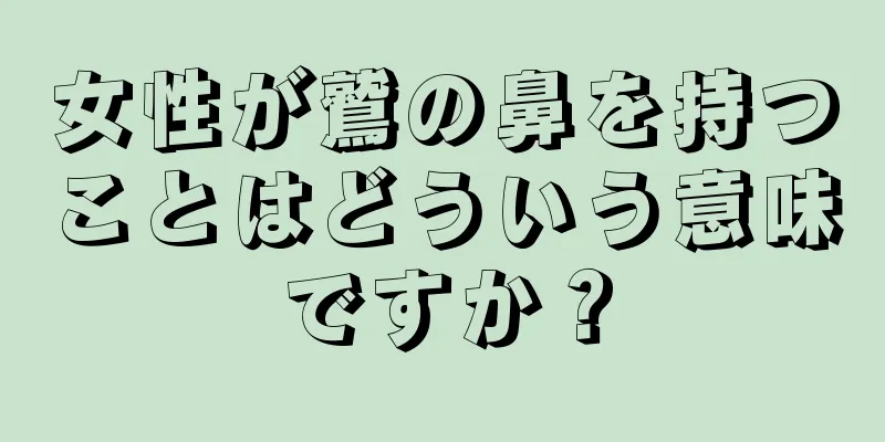 女性が鷲の鼻を持つことはどういう意味ですか？