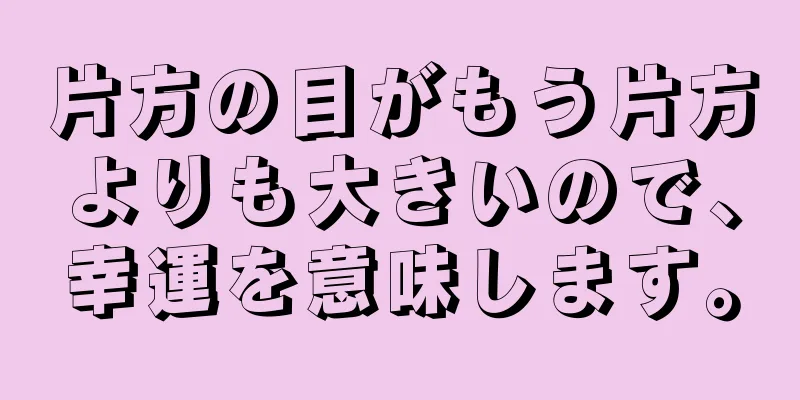 片方の目がもう片方よりも大きいので、幸運を意味します。