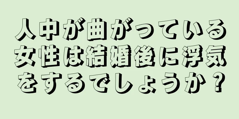 人中が曲がっている女性は結婚後に浮気をするでしょうか？