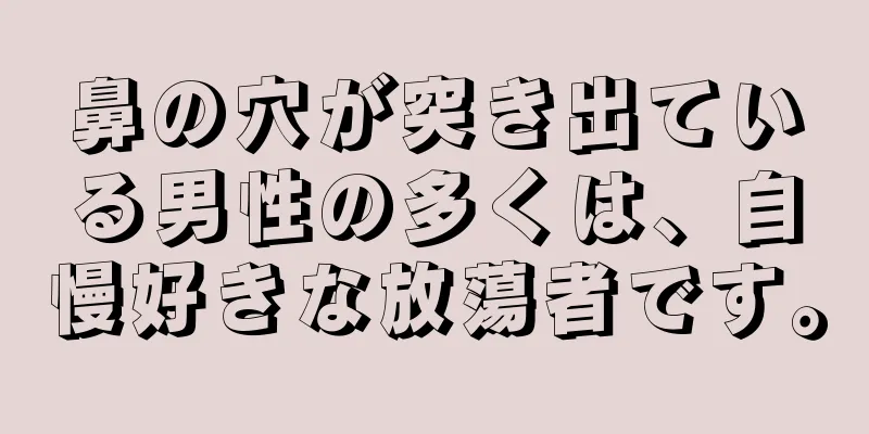 鼻の穴が突き出ている男性の多くは、自慢好きな放蕩者です。