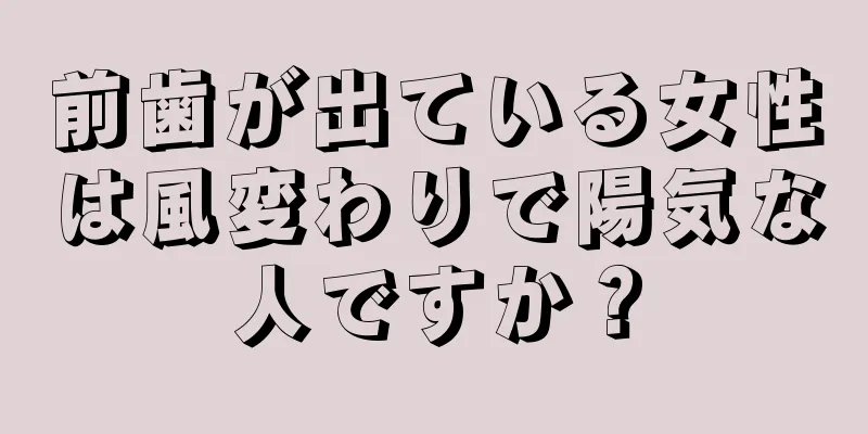 前歯が出ている女性は風変わりで陽気な人ですか？