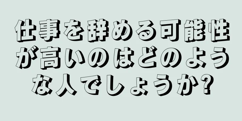 仕事を辞める可能性が高いのはどのような人でしょうか?