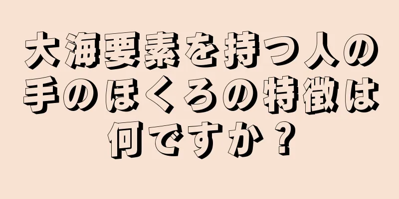 大海要素を持つ人の手のほくろの特徴は何ですか？