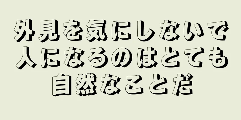 外見を気にしないで人になるのはとても自然なことだ