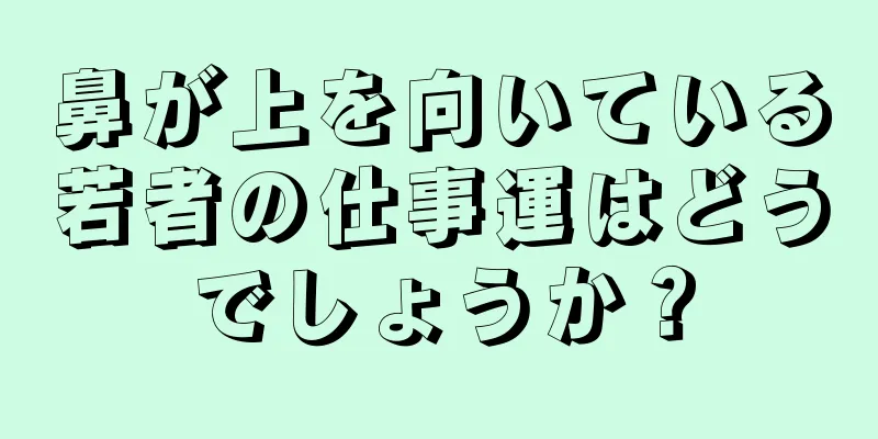 鼻が上を向いている若者の仕事運はどうでしょうか？