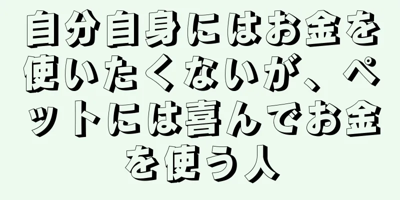 自分自身にはお金を使いたくないが、ペットには喜んでお金を使う人