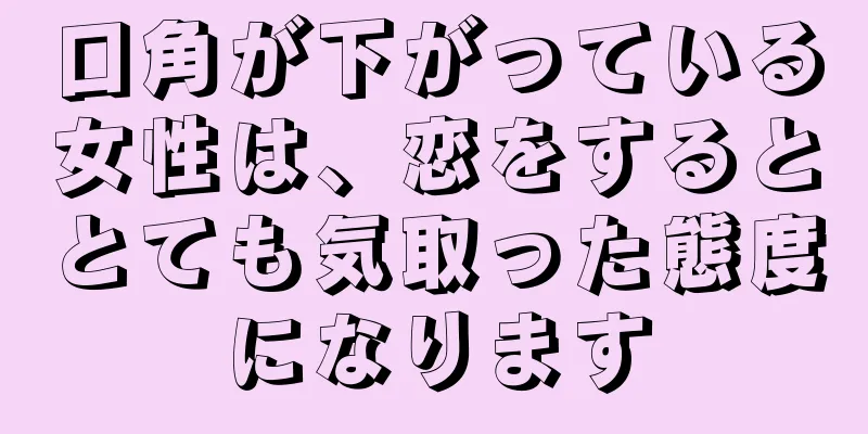 口角が下がっている女性は、恋をするととても気取った態度になります