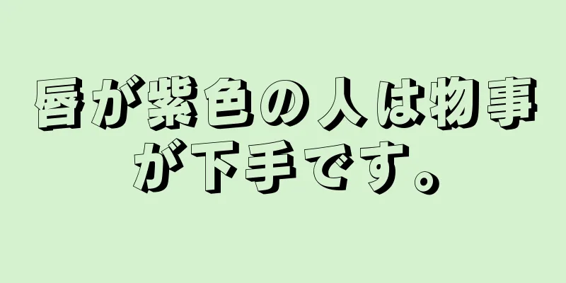 唇が紫色の人は物事が下手です。