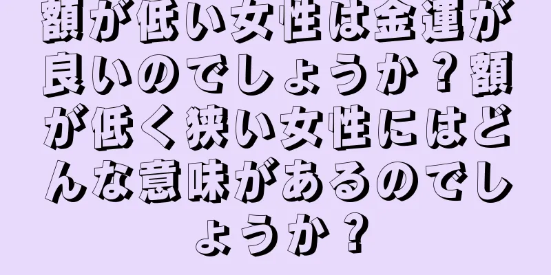 額が低い女性は金運が良いのでしょうか？額が低く狭い女性にはどんな意味があるのでしょうか？