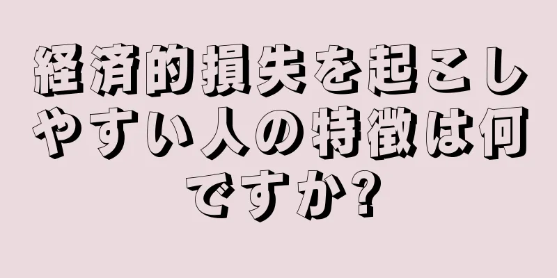 経済的損失を起こしやすい人の特徴は何ですか?