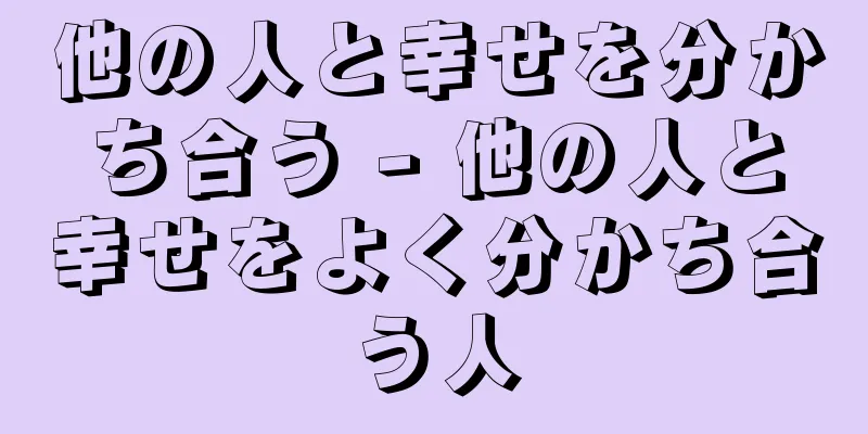 他の人と幸せを分かち合う - 他の人と幸せをよく分かち合う人