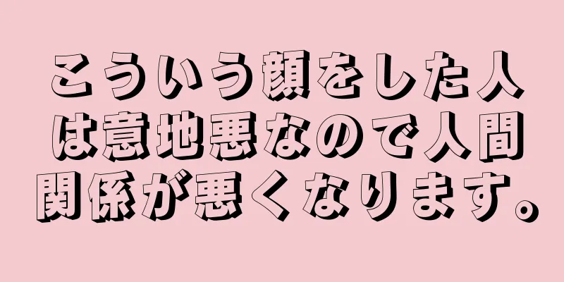 こういう顔をした人は意地悪なので人間関係が悪くなります。