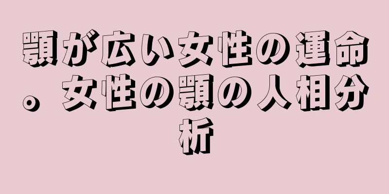 顎が広い女性の運命。女性の顎の人相分析