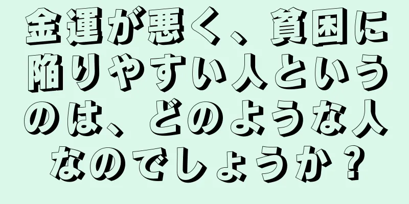 金運が悪く、貧困に陥りやすい人というのは、どのような人なのでしょうか？