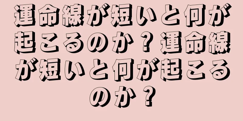 運命線が短いと何が起こるのか？運命線が短いと何が起こるのか？