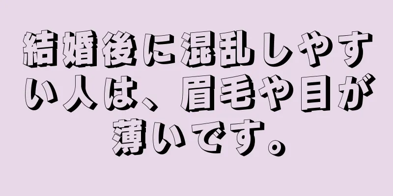 結婚後に混乱しやすい人は、眉毛や目が薄いです。