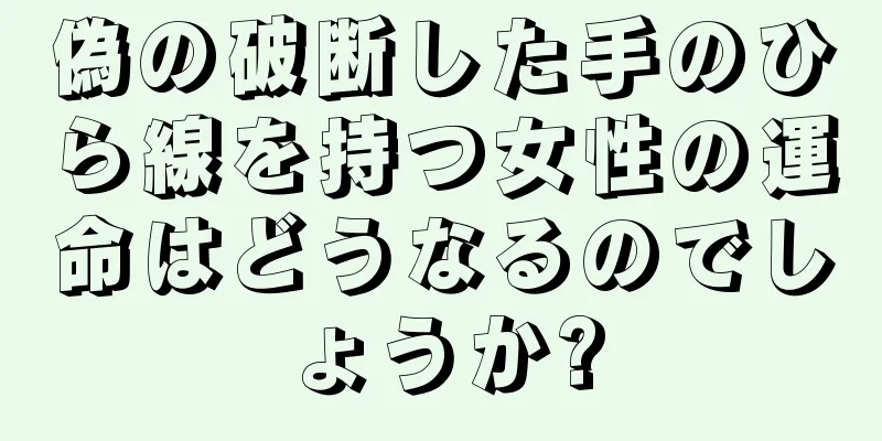 偽の破断した手のひら線を持つ女性の運命はどうなるのでしょうか?