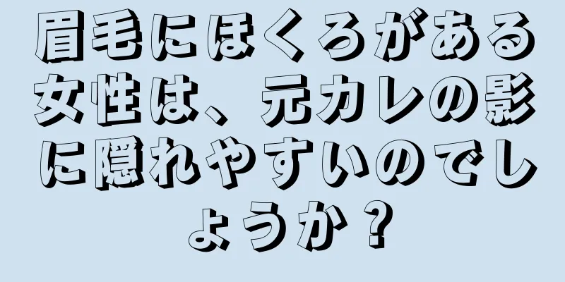 眉毛にほくろがある女性は、元カレの影に隠れやすいのでしょうか？