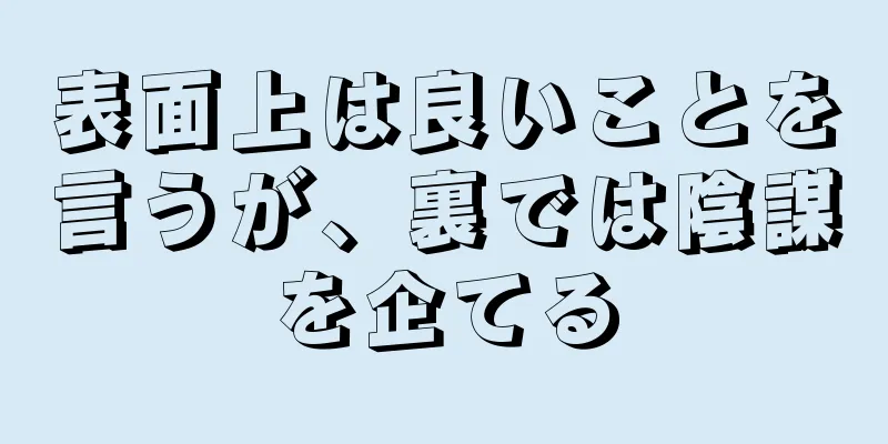 表面上は良いことを言うが、裏では陰謀を企てる