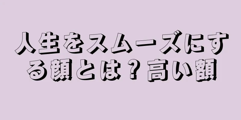 人生をスムーズにする顔とは？高い額