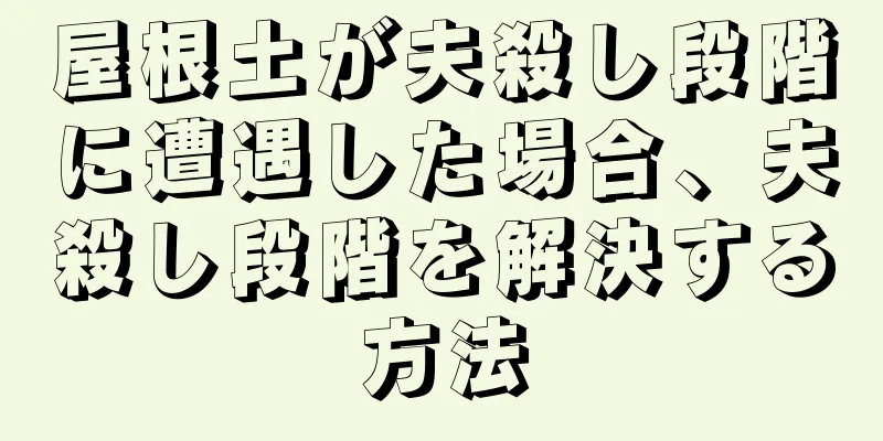 屋根土が夫殺し段階に遭遇した場合、夫殺し段階を解決する方法