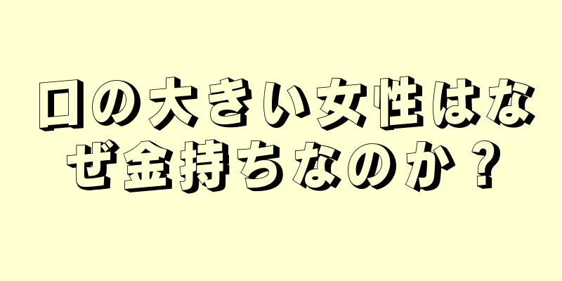 口の大きい女性はなぜ金持ちなのか？