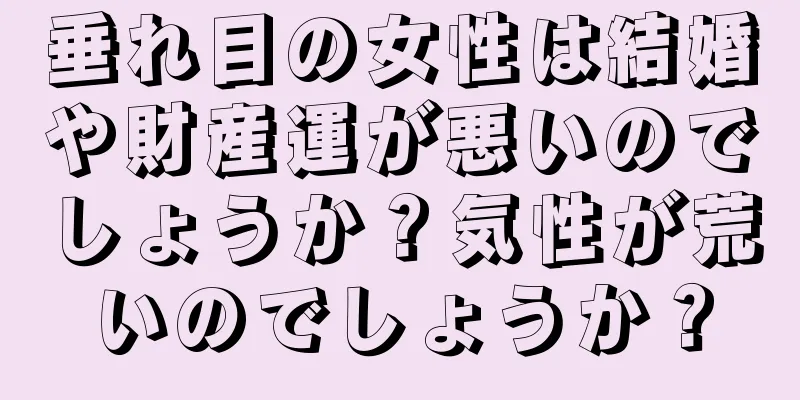 垂れ目の女性は結婚や財産運が悪いのでしょうか？気性が荒いのでしょうか？